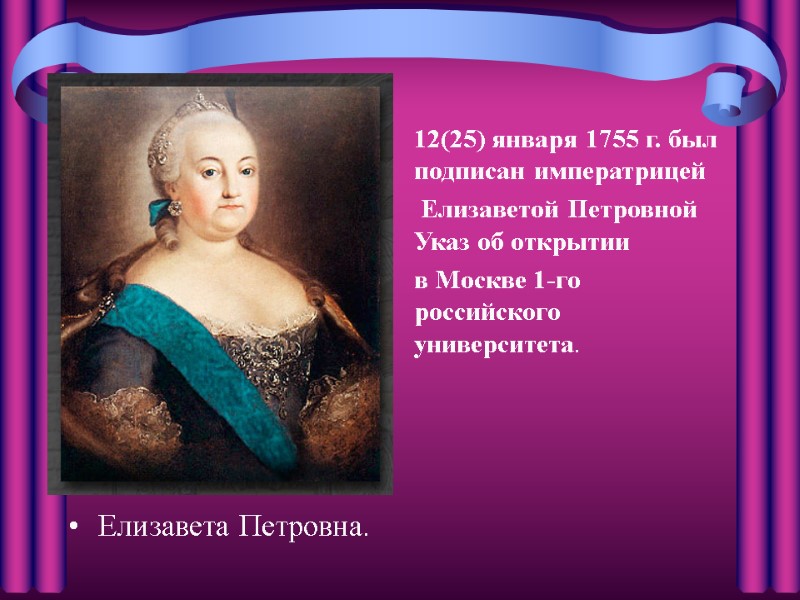 Елизавета Петровна.  12(25) января 1755 г. был подписан императрицей  Елизаветой Петровной Указ